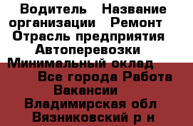 Водитель › Название организации ­ Ремонт  › Отрасль предприятия ­ Автоперевозки › Минимальный оклад ­ 25 000 - Все города Работа » Вакансии   . Владимирская обл.,Вязниковский р-н